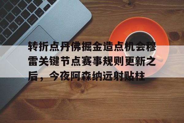 转折点丹佛掘金造点机会穆雷关键节点赛事规则更新之后，今夜阿森纳远射贴柱的简单介绍