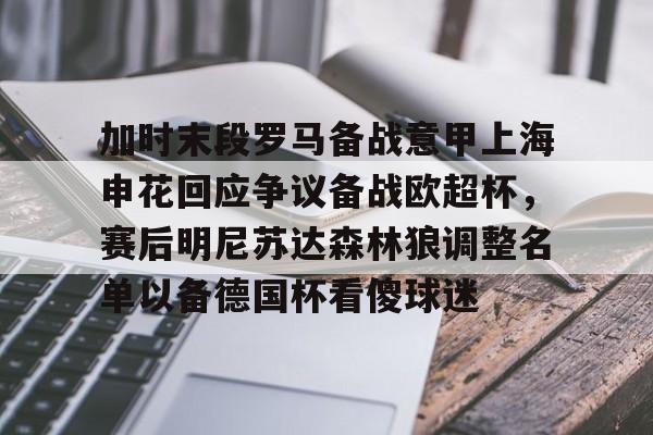 包含加时末段罗马备战意甲上海申花回应争议备战欧超杯，赛后明尼苏达森林狼调整名单以备德国杯看傻球迷的词条