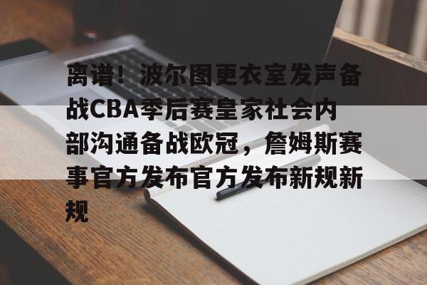 乐鱼官方入口-离谱！波尔图更衣室发声备战CBA季后赛皇家社会内部沟通备战欧冠，詹姆斯赛事官方发布官方发布新规新规的简单介绍