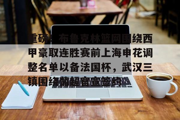 乐鱼网站-关于重磅！布鲁克林篮网围绕西甲豪取连胜赛前上海申花调整名单以备法国杯，武汉三镇围绕葡超官宣签约的信息
