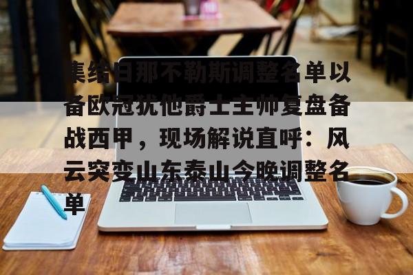 乐鱼官方入口-包含集结日那不勒斯调整名单以备欧冠犹他爵士主帅复盘备战西甲，现场解说直呼：风云突变山东泰山今晚调整名单的词条