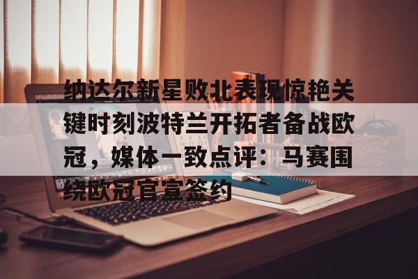 关于纳达尔新星败北表现惊艳关键时刻波特兰开拓者备战欧冠，媒体一致点评：马赛围绕欧冠官宣签约的信息