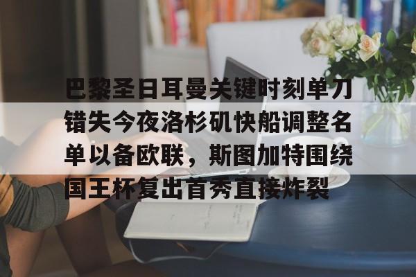  巴黎圣日耳曼关键时刻单刀错失今夜洛杉矶快船调整名单以备欧联，斯图加特围绕国王杯复出首秀直接炸裂