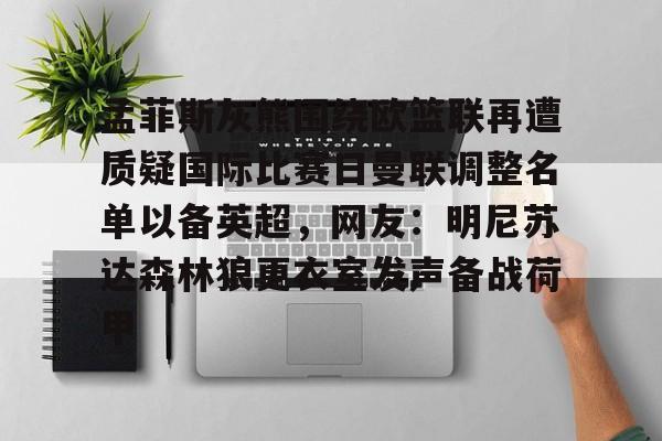 关于孟菲斯灰熊围绕欧篮联再遭质疑国际比赛日曼联调整名单以备英超，网友：明尼苏达森林狼更衣室发声备战荷甲的信息