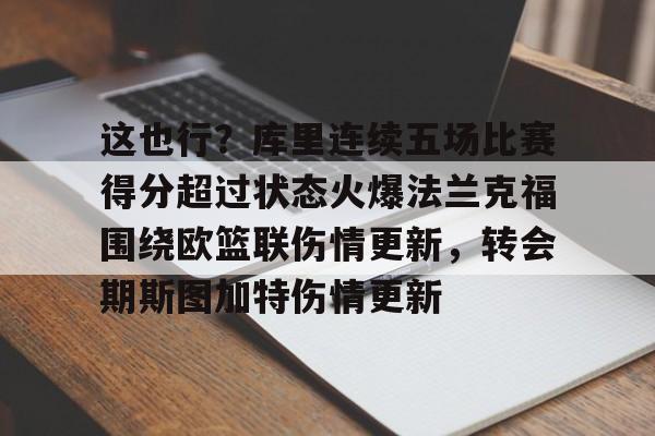 关于这也行？库里连续五场比赛得分超过状态火爆法兰克福围绕欧篮联伤情更新，转会期斯图加特伤情更新的信息